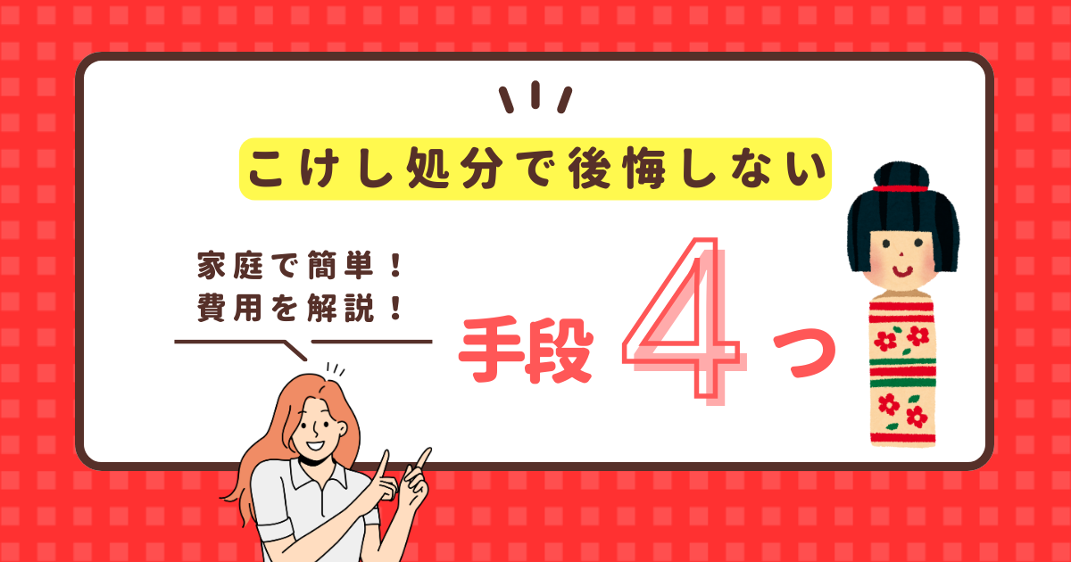 【家庭で簡単】こけし処分で後悔しない手段4つ。費用別に徹底解説